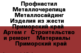 Профнастил.Металлочерепица.Металлосайдинг.Изделия из жести - Приморский край, Артем г. Строительство и ремонт » Материалы   . Приморский край